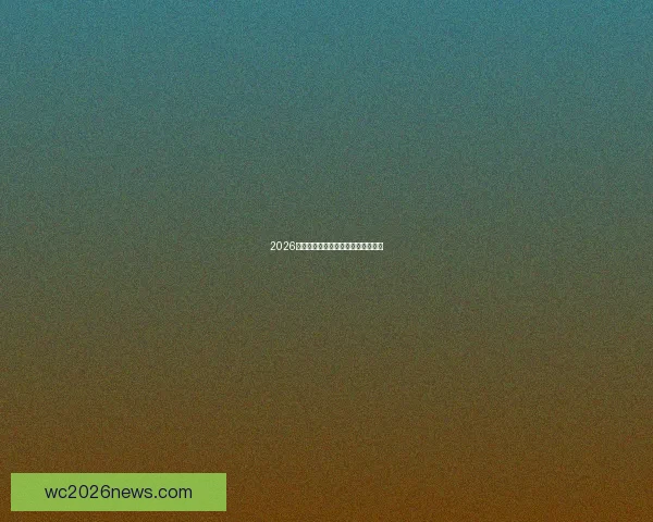 2026世界杯各国球队实力对比分析与展望