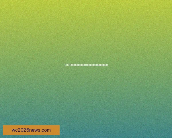 2026世界杯揭幕战震撼来袭 世界足球盛宴开启全球狂欢新篇章