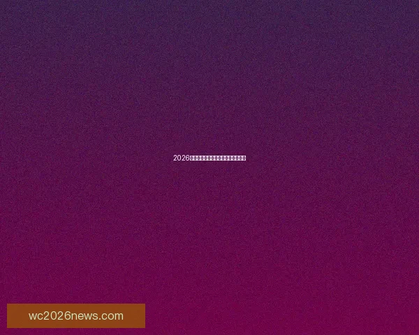 2026世界杯各队实力排名分析与前景预测