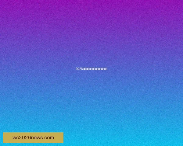 2026世界杯各队实力排名分析与前景预测