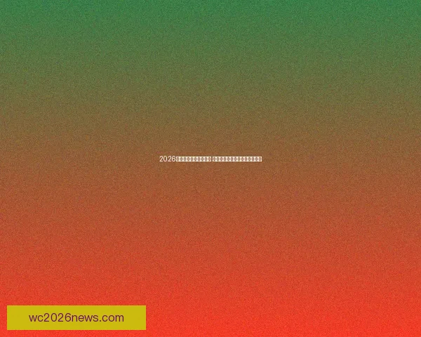 2026世界杯球星排名大揭晓 谁将成为世界足坛的新超级巨星