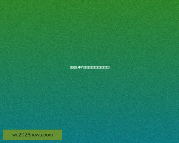 世界杯竞猜APP投注攻略助你赢得赛事预测赢取丰厚奖金 世界杯竞猜APP投注攻略助你赢得赛事预测赢取丰厚奖金